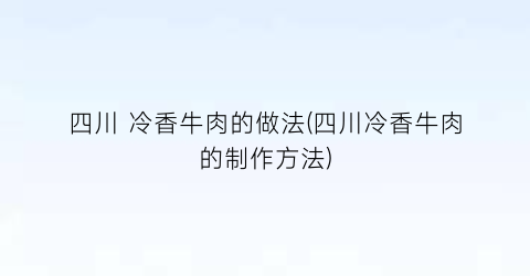 四川 冷香牛肉的做法(四川冷香牛肉的制作方法)